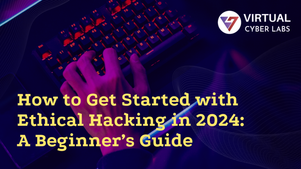 How to Get Started with Ethical Hacking in 2024 A Beginner’s Guide